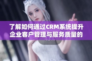 了解如何通过CRM系统提升企业客户管理与服务质量的核心策略