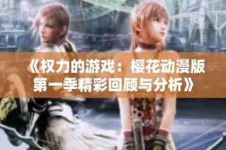 《权力的游戏：樱花动漫版第一季精彩回顾与分析》