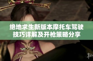 绝地求生新版本摩托车驾驶技巧详解及开枪策略分享