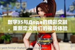 数字35与Дода的精彩交融，重新定义我们的视听体验