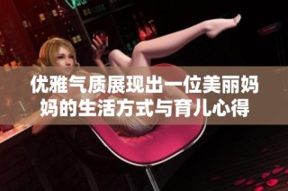 优雅气质展现出一位美丽妈妈的生活方式与育儿心得