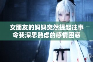 女朋友的妈妈突然提起往事令我深思熟虑的感情困惑