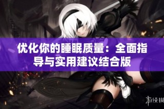 优化你的睡眠质量：全面指导与实用建议结合版
