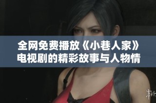 全网免费播放《小巷人家》电视剧的精彩故事与人物情感分析