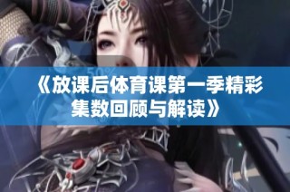 《放课后体育课第一季精彩集数回顾与解读》