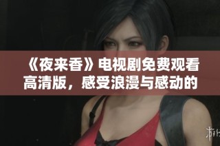 《夜来香》电视剧免费观看高清版，感受浪漫与感动的动人故事