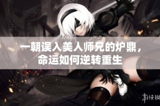 一朝误入美人师兄的炉鼎，命运如何逆转重生