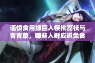 谨慎食用绿巨人樱桃荔枝与青青草，哪些人群应避免食用