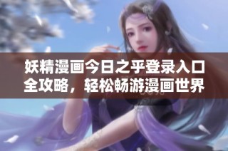 妖精漫画今日之乎登录入口全攻略，轻松畅游漫画世界