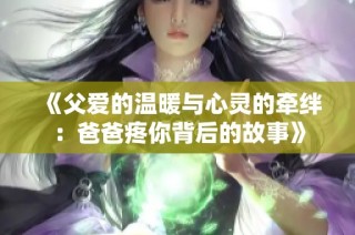 《父爱的温暖与心灵的牵绊：爸爸疼你背后的故事》