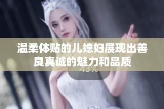 温柔体贴的儿媳妇展现出善良真诚的魅力和品质