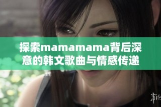 探索mamamama背后深意的韩文歌曲与情感传递