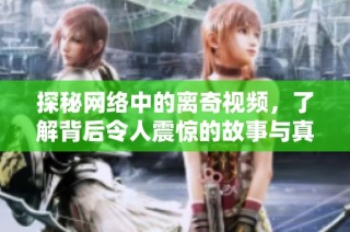 探秘网络中的离奇视频，了解背后令人震惊的故事与真相