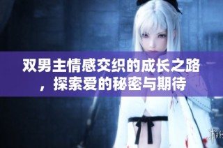 双男主情感交织的成长之路，探索爱的秘密与期待