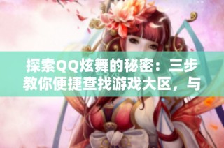 探索QQ炫舞的秘密：三步教你便捷查找游戏大区，与好友亲密互动