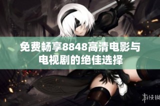 免费畅享8848高清电影与电视剧的绝佳选择