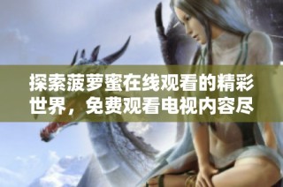 探索菠萝蜜在线观看的精彩世界，免费观看电视内容尽在掌握中