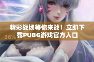 精彩战场等你来战！立即下载PUBG游戏官方入口