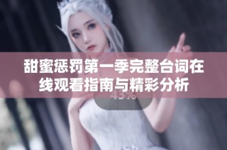 甜蜜惩罚第一季完整台词在线观看指南与精彩分析