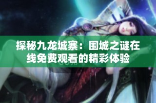 探秘九龙城寨：围城之谜在线免费观看的精彩体验