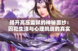 揭开高压监狱的神秘面纱：囚犯生活与心理挑战的真实记录
