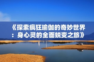 《探索疯狂瑜伽的奇妙世界：身心灵的全面蜕变之旅》