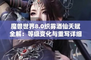 魔兽世界8.0织雾酒仙天赋全解：等级变化与重写详细分析