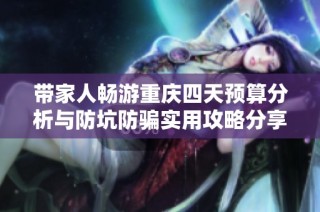 带家人畅游重庆四天预算分析与防坑防骗实用攻略分享