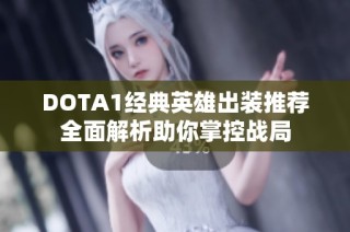 DOTA1经典英雄出装推荐全面解析助你掌控战局