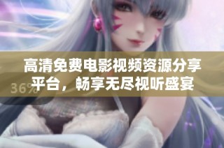 高清免费电影视频资源分享平台，畅享无尽视听盛宴