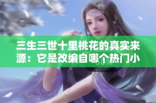 三生三世十里桃花的真实来源：它是改编自哪个热门小说呢