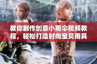 教你制作创意小雨伞视频教程，轻松打造时尚宝贝雨具