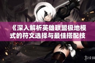 《深入解析英雄联盟极地模式的符文选择与最佳搭配技巧》