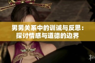 男男关系中的训诫与反思：探讨情感与道德的边界