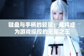键盘与手柄的较量：谁将成为游戏操控的无冕之王