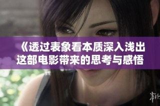 《透过表象看本质深入浅出这部电影带来的思考与感悟》
