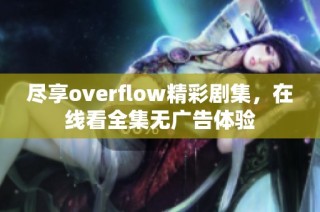 尽享overflow精彩剧集，在线看全集无广告体验