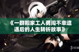 《一群搬家工人勇闯不幸遭遇后的人生转折故事》
