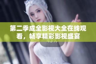 第二季成全影视大全在线观看，畅享精彩影视盛宴
