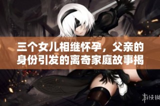 三个女儿相继怀孕，父亲的身份引发的离奇家庭故事揭秘