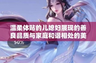 温柔体贴的儿媳妇展现的善良品质与家庭和谐相处的美好例子