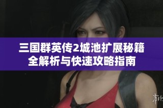 三国群英传2城池扩展秘籍全解析与快速攻略指南