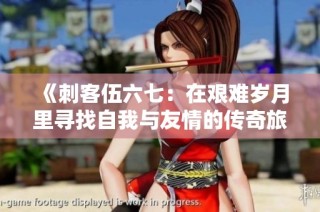 《刺客伍六七：在艰难岁月里寻找自我与友情的传奇旅程》