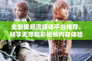 全新视频流媒体平台推荐，畅享无尽精彩视频内容体验