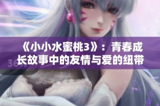 《小小水蜜桃3》：青春成长故事中的友情与爱的纽带重聚之旅