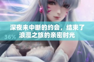 深夜未中断的约会，结束了浪漫之旅的亲密时光