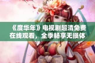 《度华年》电视剧超清免费在线观看，全季畅享无损体验