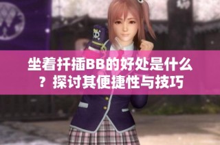 坐着扦插BB的好处是什么？探讨其便捷性与技巧
