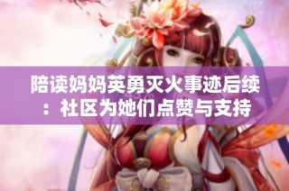 陪读妈妈英勇灭火事迹后续：社区为她们点赞与支持
