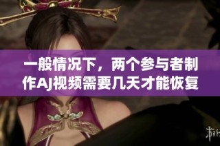 一般情况下，两个参与者制作AJ视频需要几天才能恢复状态